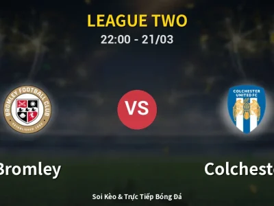 Soi Kèo Bromley vs Colchester – 22:00 21/03 | Nhận Định, Dự Đoán Tỷ Số