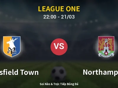 Soi Kèo Mansfield Town vs Northampton – 22:00 21/03 | Nhận Định, Dự Đoán Tỷ Số