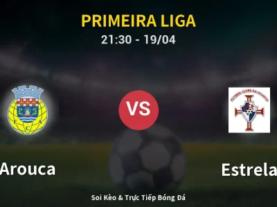 Soi Kèo Arouca vs Estrela – 21:30 19/04 | Nhận Định, Dự Đoán Tỷ Số